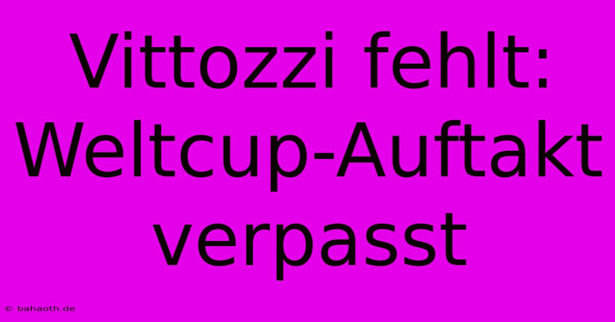 Vittozzi Fehlt: Weltcup-Auftakt Verpasst