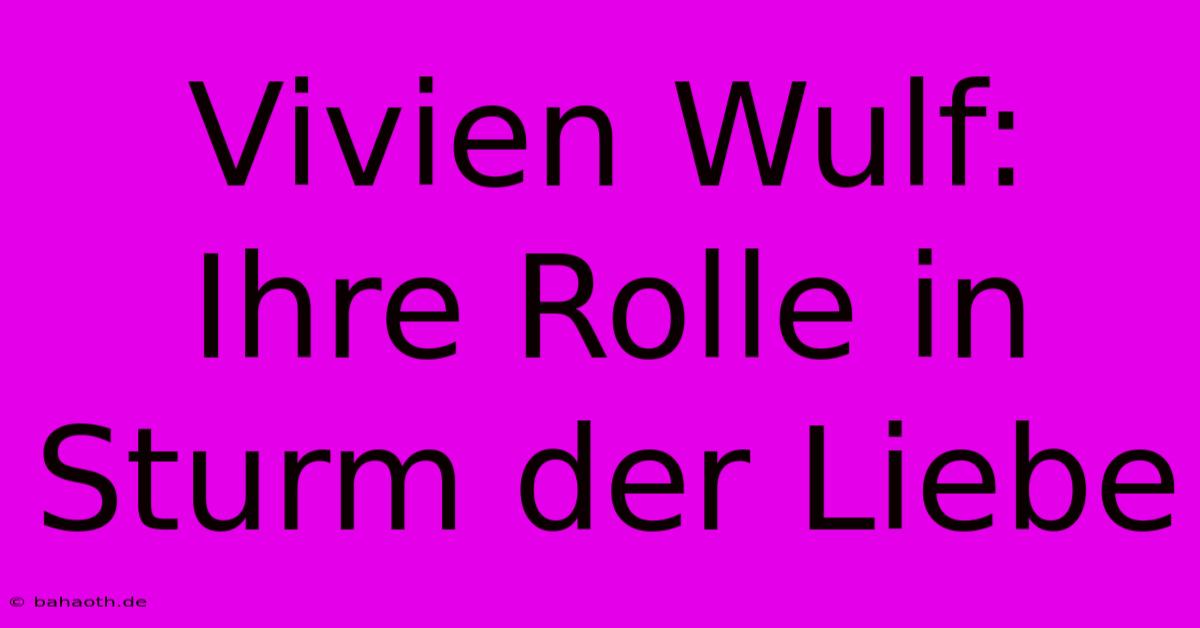 Vivien Wulf:  Ihre Rolle In Sturm Der Liebe