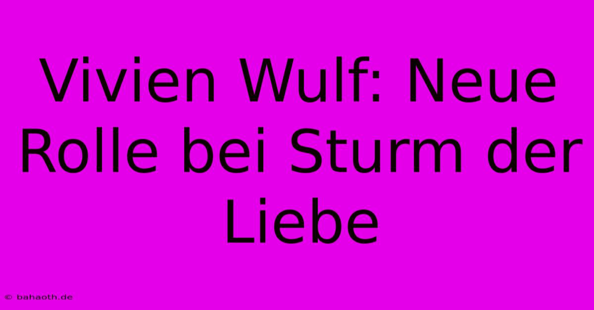 Vivien Wulf: Neue Rolle Bei Sturm Der Liebe