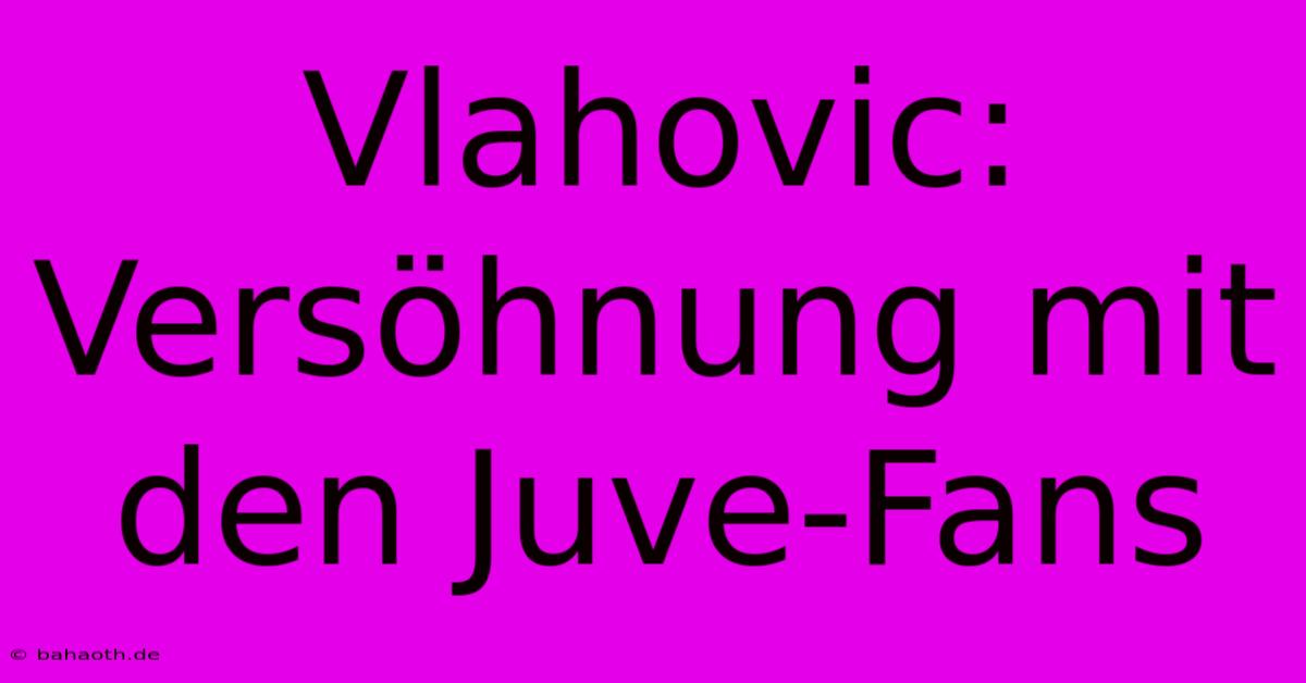 Vlahovic:  Versöhnung Mit Den Juve-Fans