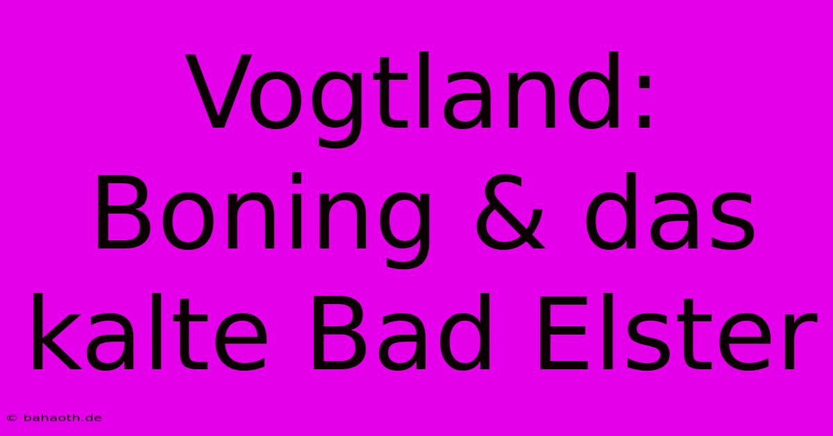 Vogtland: Boning & Das Kalte Bad Elster