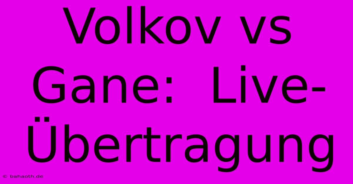 Volkov Vs Gane:  Live-Übertragung