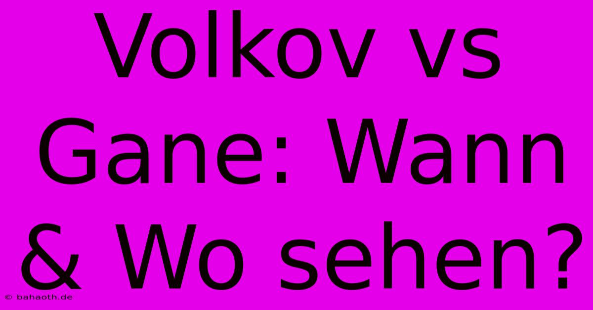 Volkov Vs Gane: Wann & Wo Sehen?