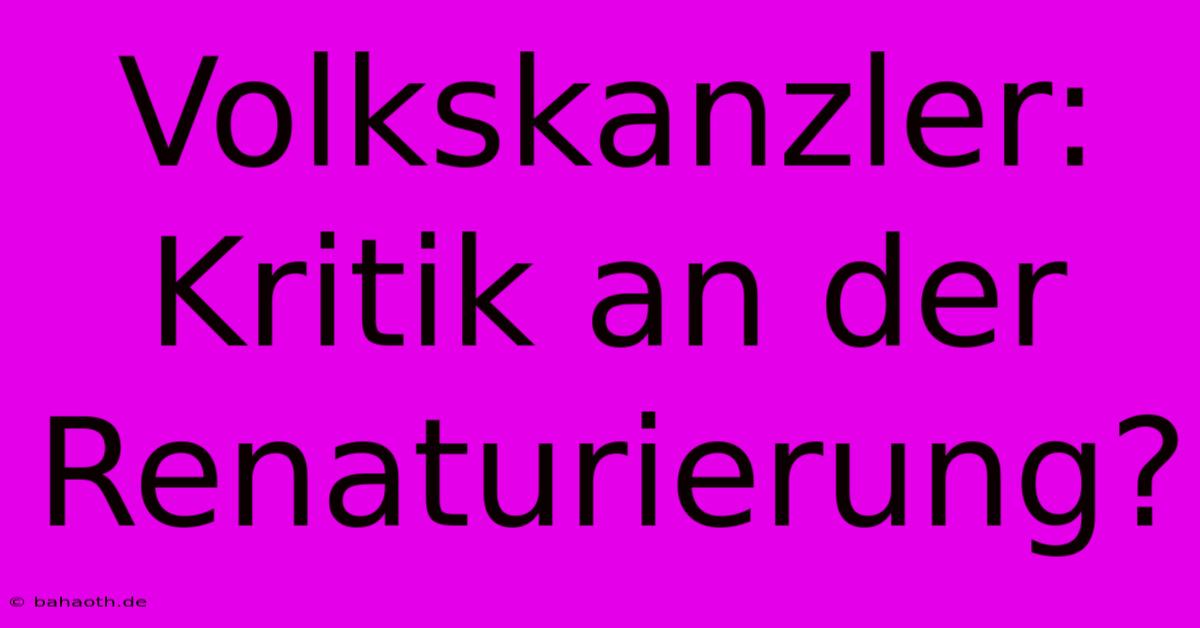 Volkskanzler: Kritik An Der Renaturierung?