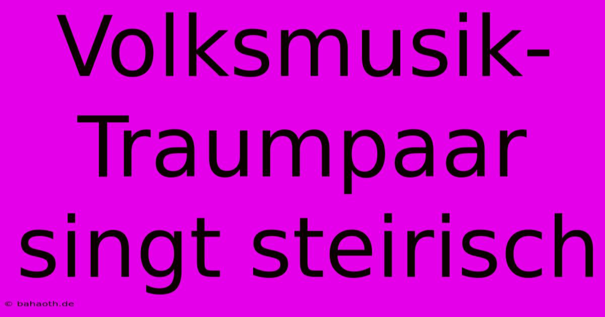 Volksmusik-Traumpaar Singt Steirisch