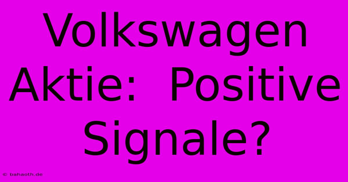 Volkswagen Aktie:  Positive Signale?