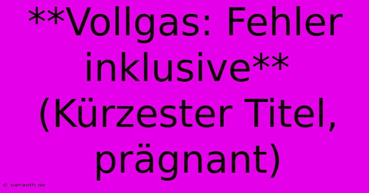 **Vollgas: Fehler Inklusive**  (Kürzester Titel, Prägnant)