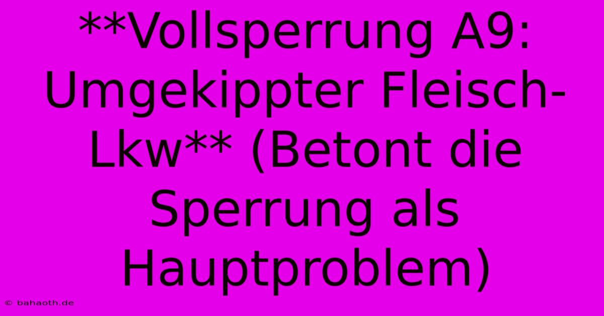 **Vollsperrung A9: Umgekippter Fleisch-Lkw** (Betont Die Sperrung Als Hauptproblem)