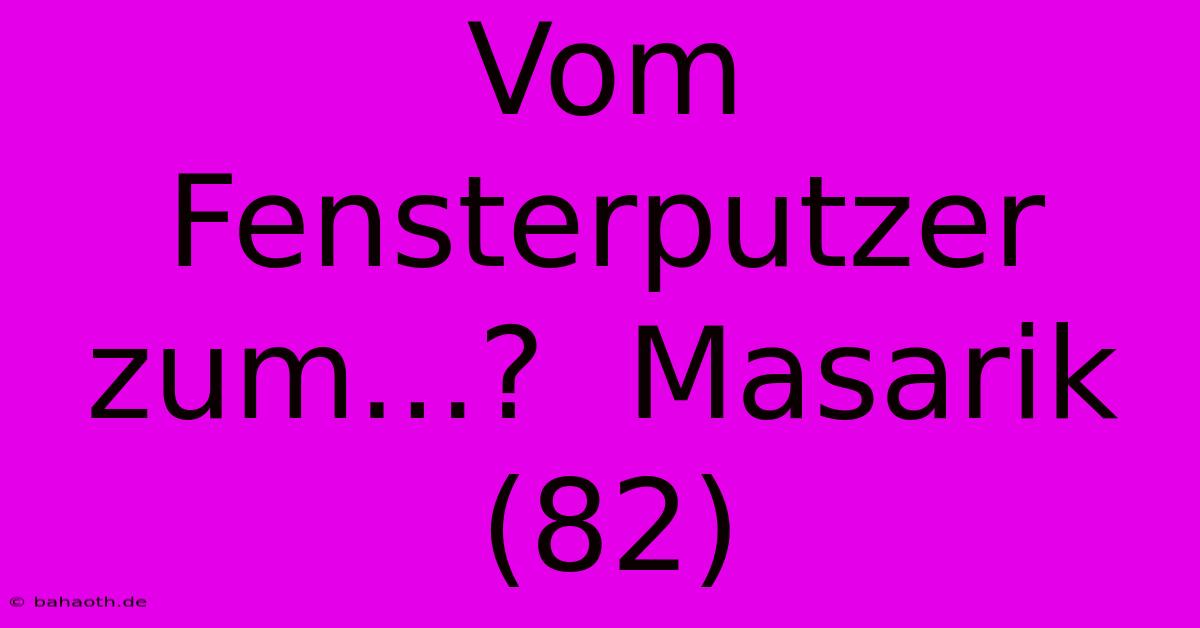 Vom Fensterputzer Zum...?  Masarik (82)