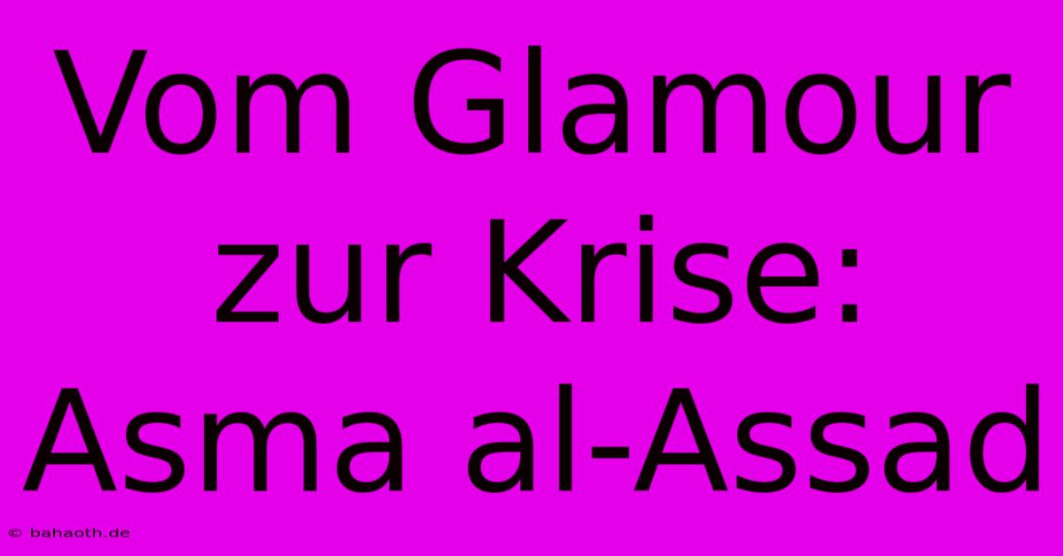 Vom Glamour Zur Krise: Asma Al-Assad