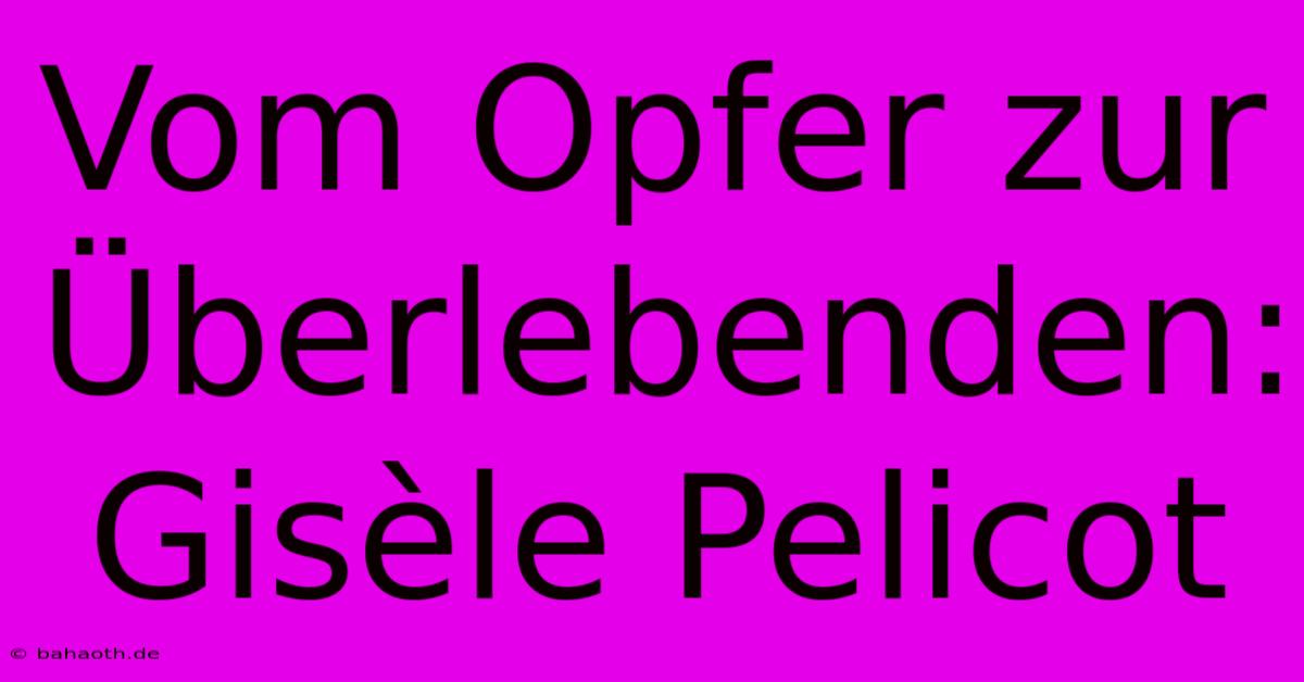 Vom Opfer Zur Überlebenden: Gisèle Pelicot