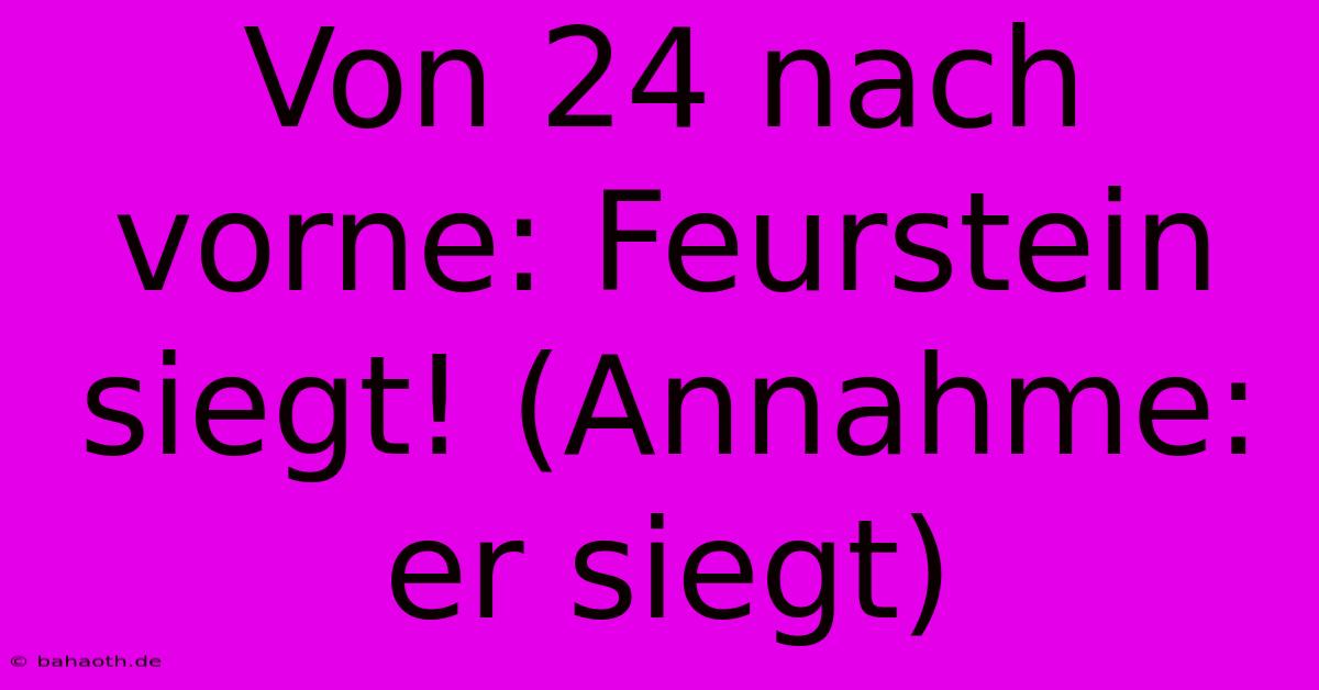 Von 24 Nach Vorne: Feurstein Siegt! (Annahme: Er Siegt)