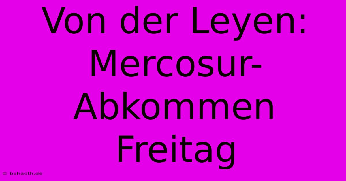 Von Der Leyen: Mercosur-Abkommen Freitag