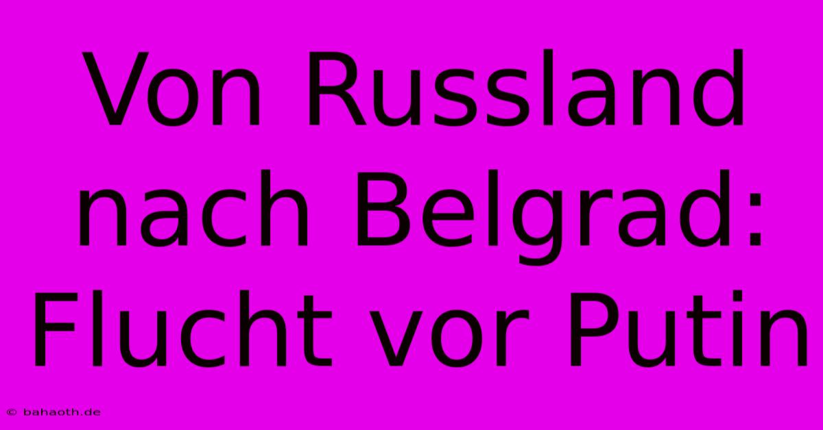 Von Russland Nach Belgrad: Flucht Vor Putin