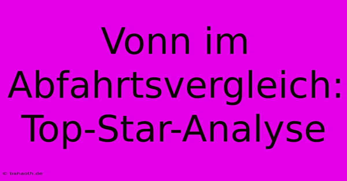 Vonn Im Abfahrtsvergleich: Top-Star-Analyse