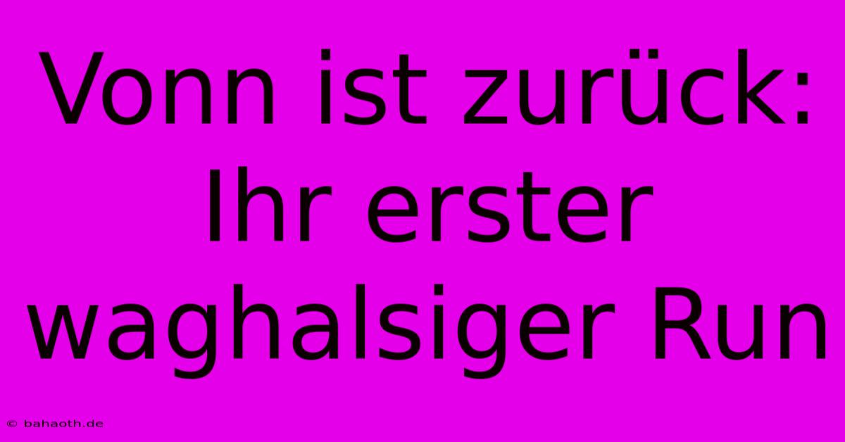 Vonn Ist Zurück: Ihr Erster Waghalsiger Run