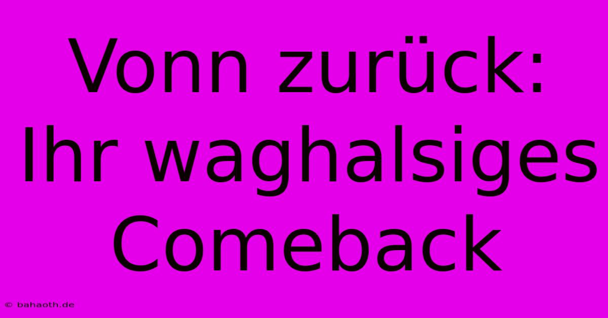 Vonn Zurück: Ihr Waghalsiges Comeback