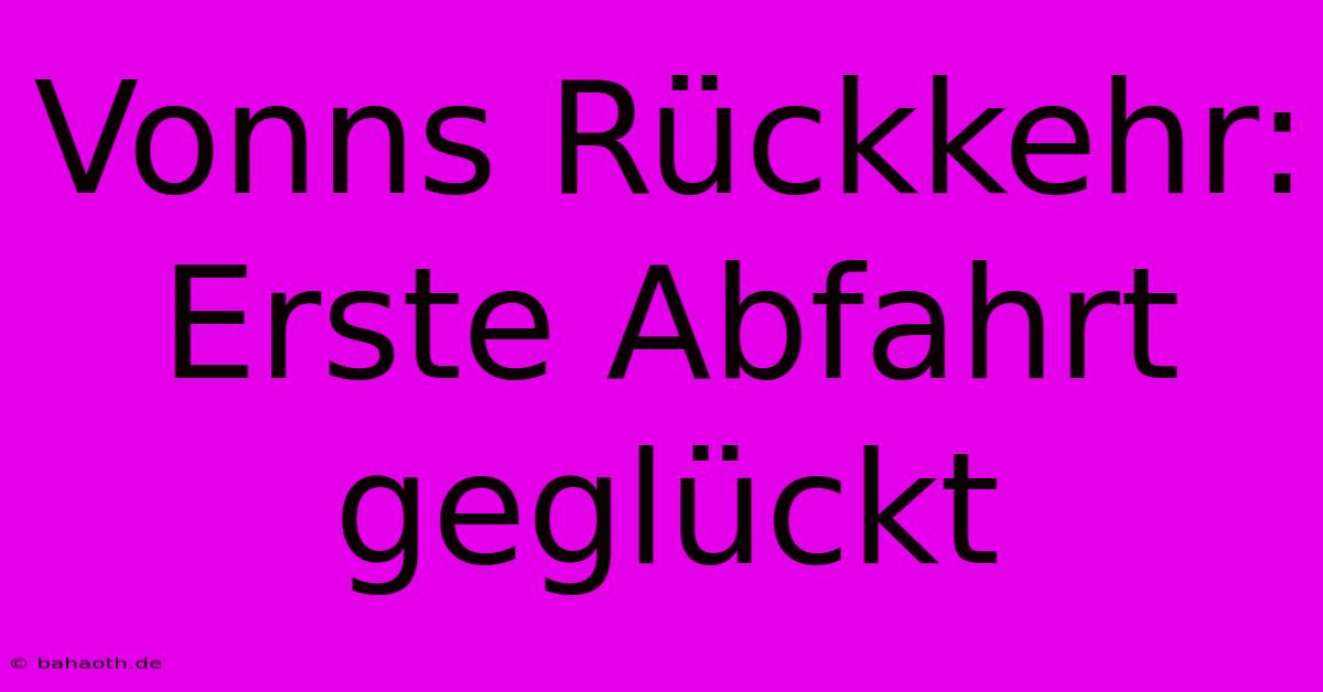 Vonns Rückkehr: Erste Abfahrt Geglückt