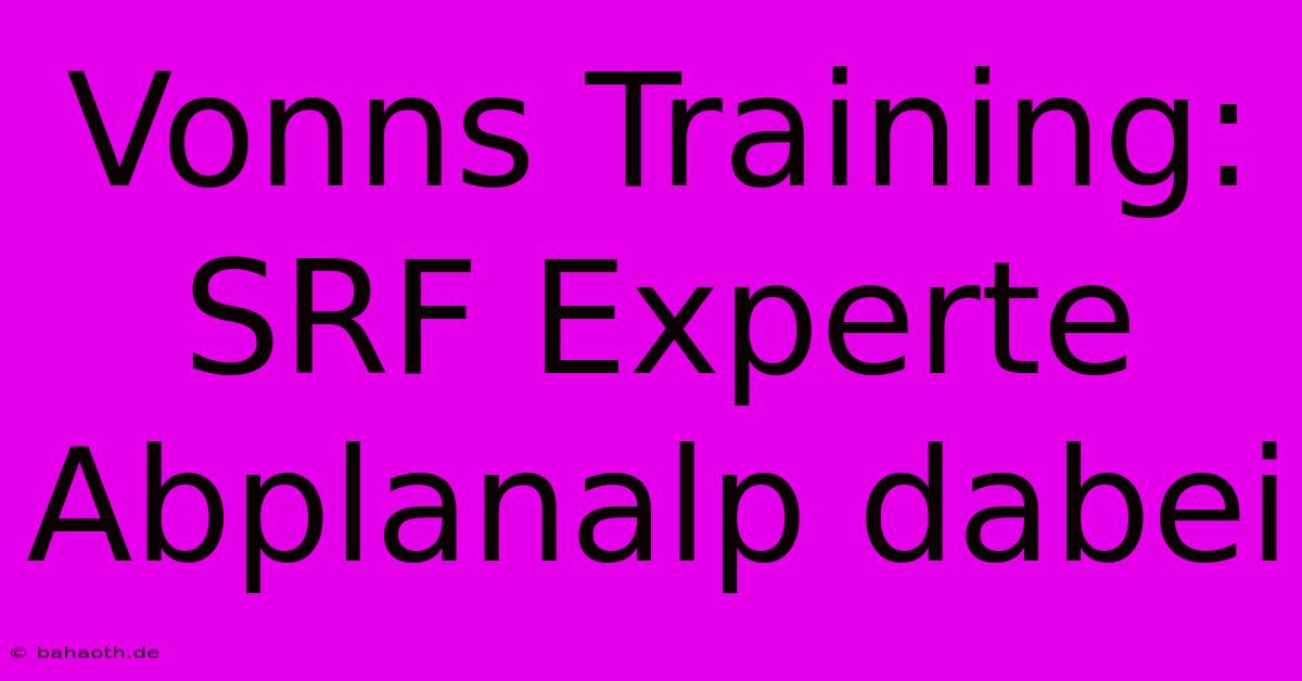 Vonns Training: SRF Experte Abplanalp Dabei