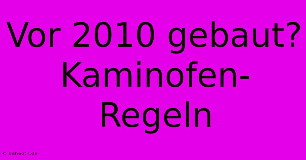 Vor 2010 Gebaut? Kaminofen-Regeln