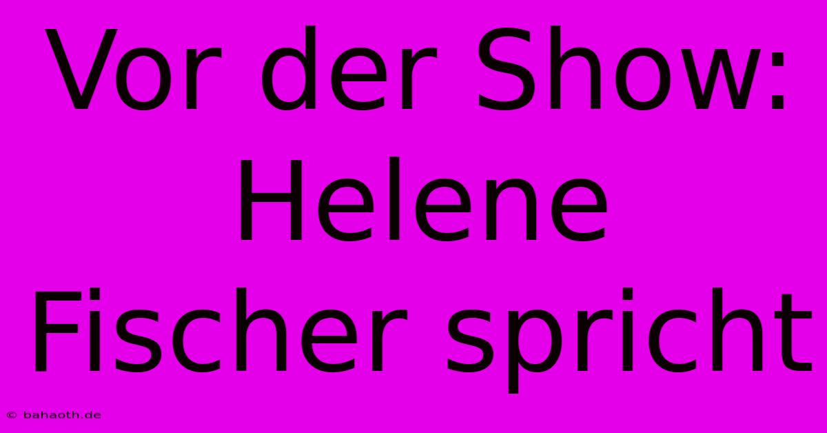 Vor Der Show: Helene Fischer Spricht