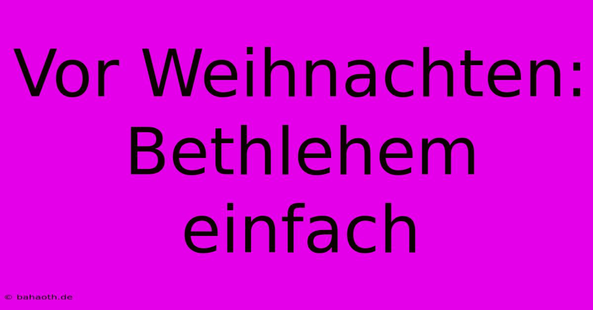 Vor Weihnachten: Bethlehem Einfach