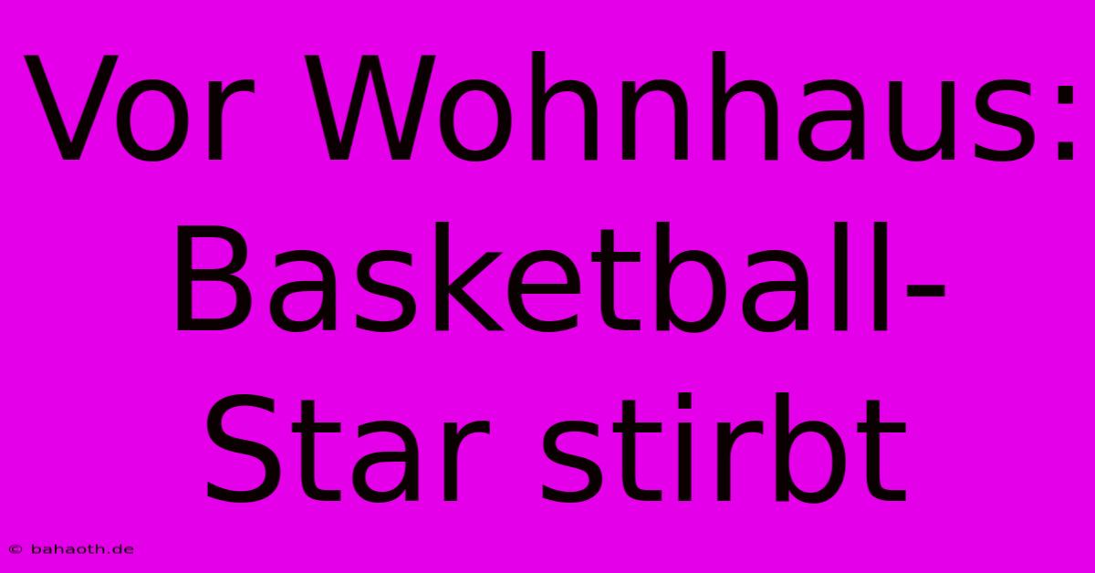 Vor Wohnhaus: Basketball-Star Stirbt