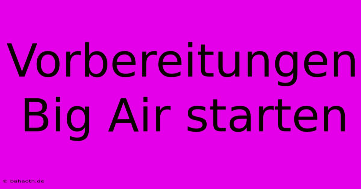 Vorbereitungen Big Air Starten