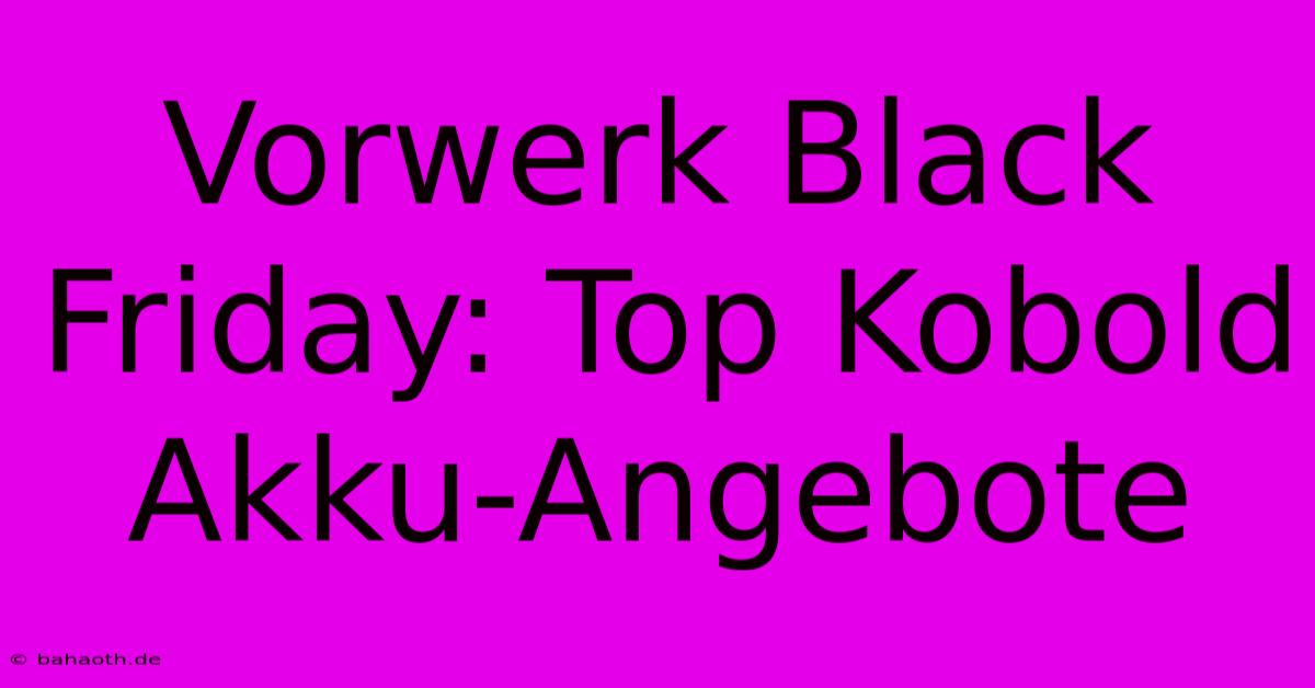 Vorwerk Black Friday: Top Kobold Akku-Angebote