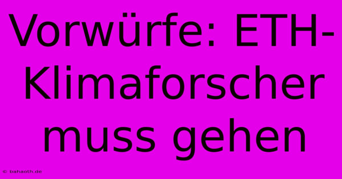 Vorwürfe: ETH-Klimaforscher Muss Gehen