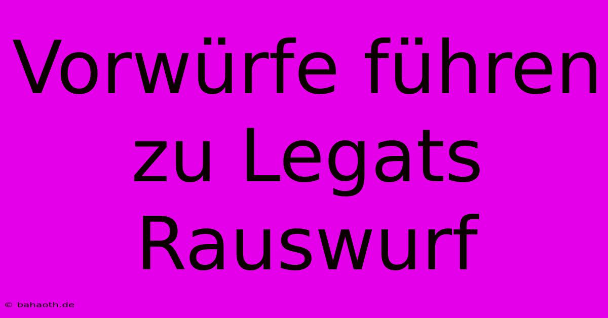 Vorwürfe Führen Zu Legats Rauswurf