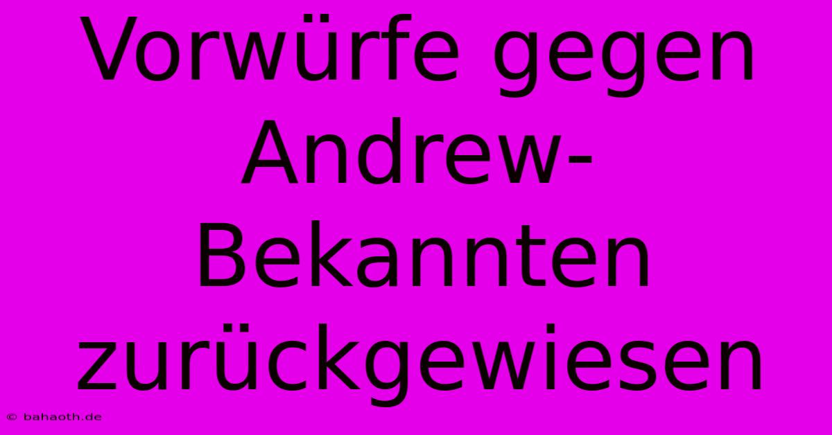 Vorwürfe Gegen Andrew-Bekannten Zurückgewiesen