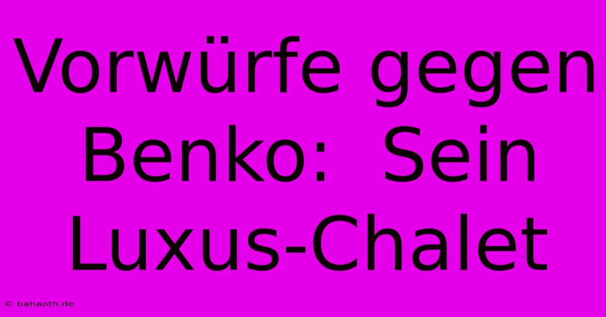 Vorwürfe Gegen Benko:  Sein Luxus-Chalet