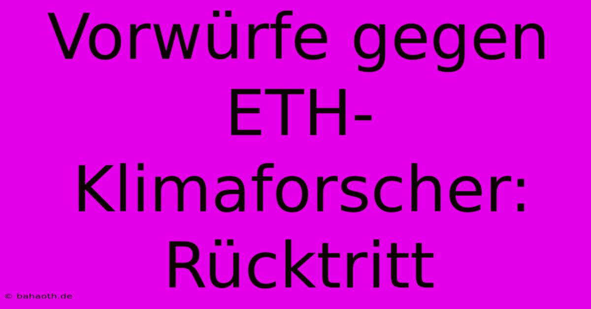 Vorwürfe Gegen ETH-Klimaforscher: Rücktritt