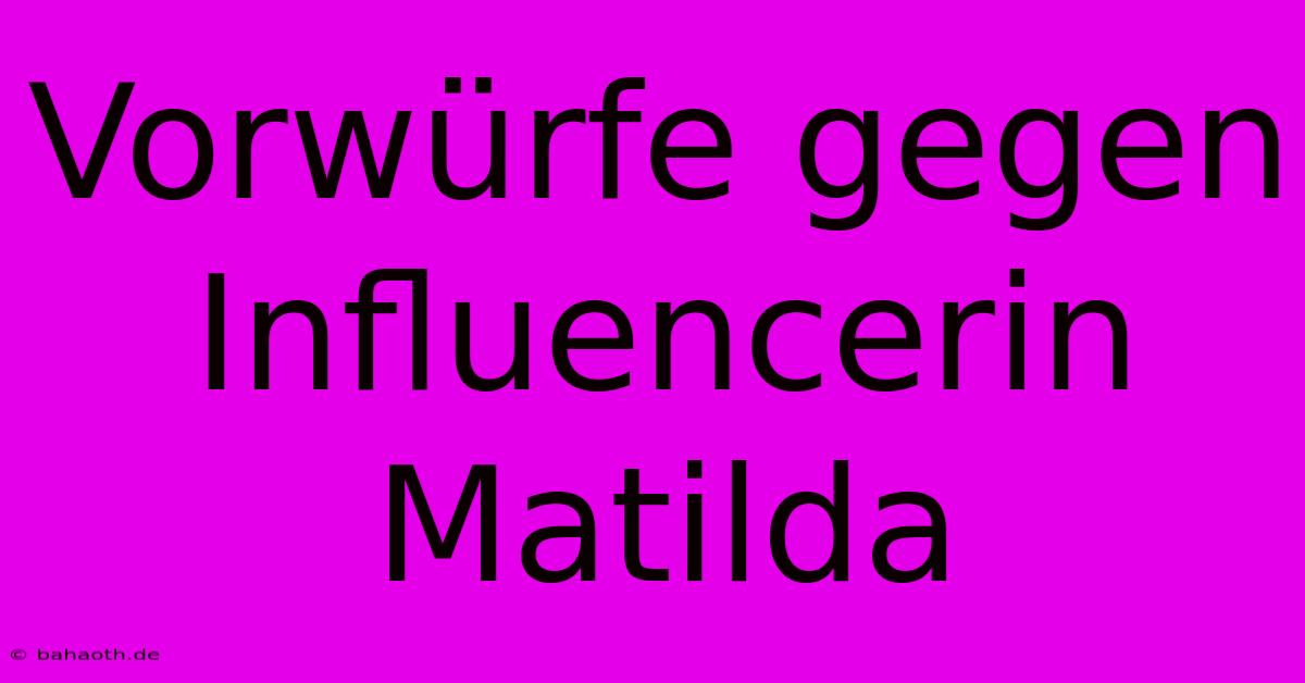 Vorwürfe Gegen Influencerin Matilda