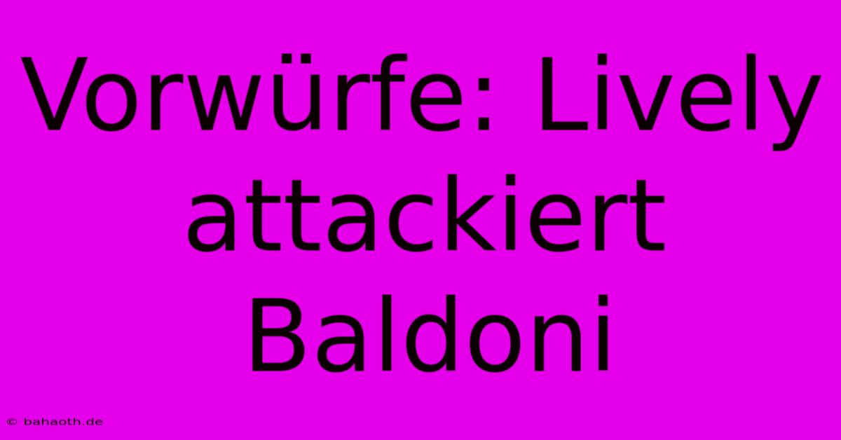 Vorwürfe: Lively Attackiert Baldoni