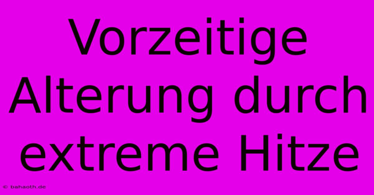 Vorzeitige Alterung Durch Extreme Hitze