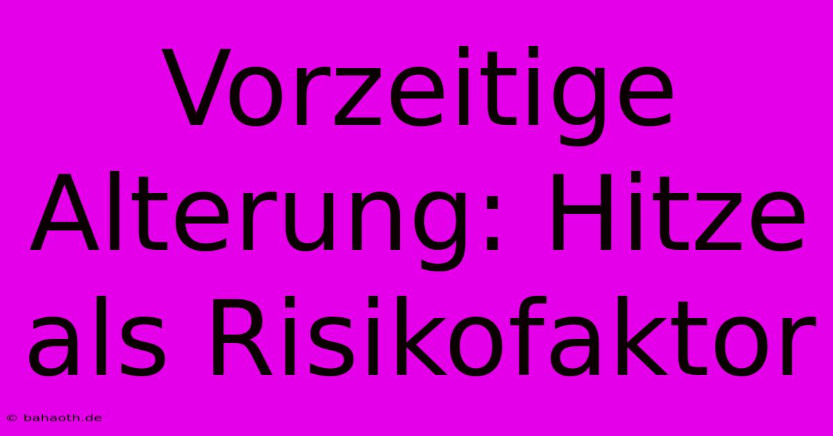 Vorzeitige Alterung: Hitze Als Risikofaktor