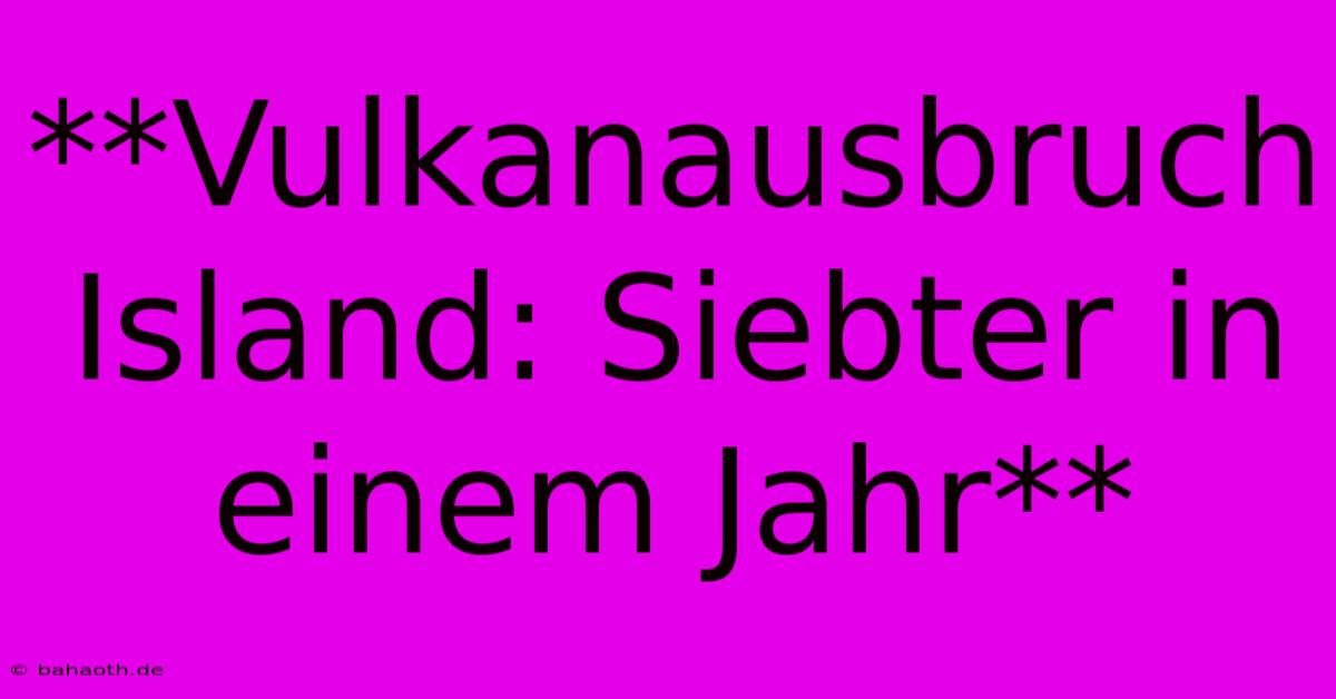 **Vulkanausbruch Island: Siebter In Einem Jahr**