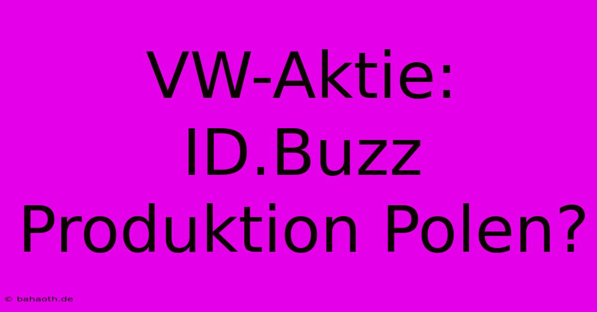 VW-Aktie:  ID.Buzz Produktion Polen?