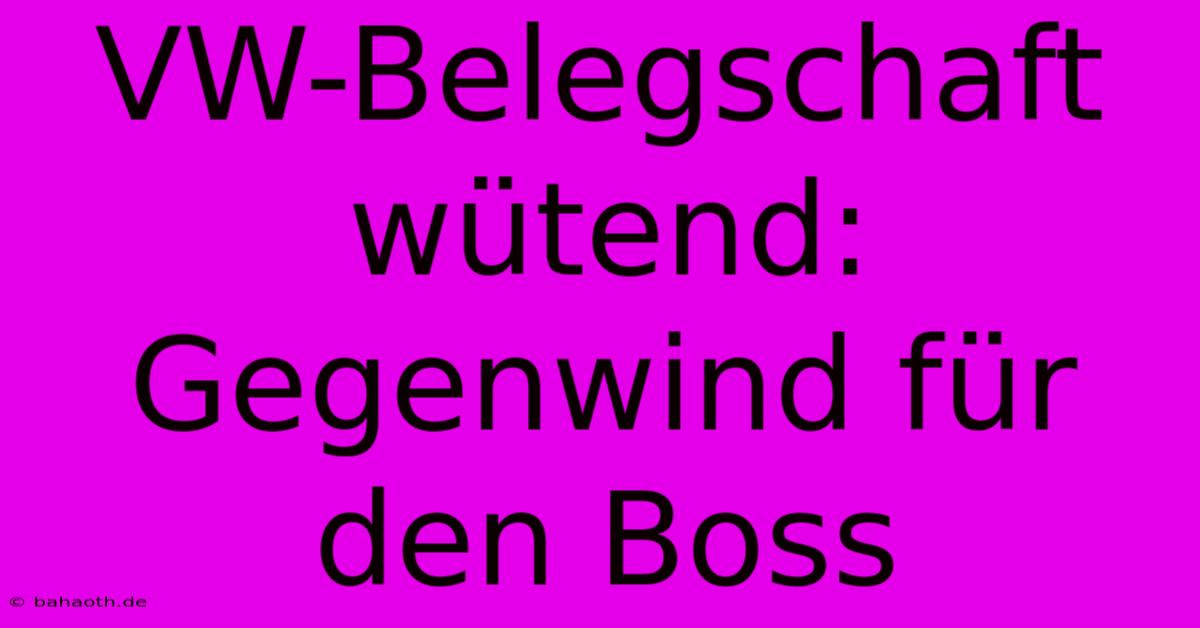 VW-Belegschaft Wütend: Gegenwind Für Den Boss