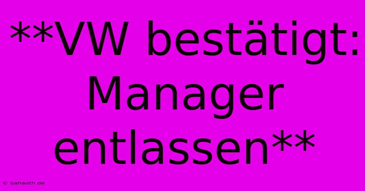 **VW Bestätigt: Manager Entlassen**