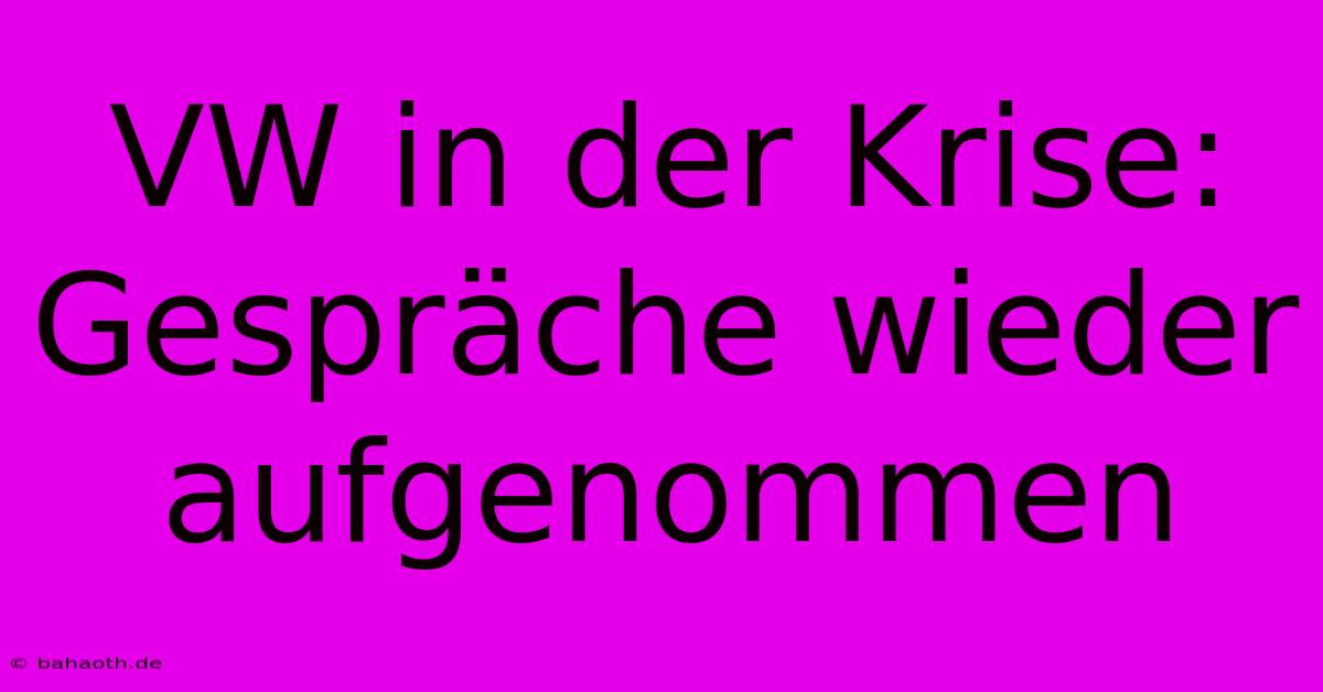 VW In Der Krise: Gespräche Wieder Aufgenommen