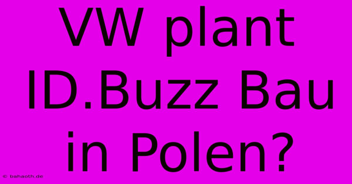 VW Plant ID.Buzz Bau In Polen?