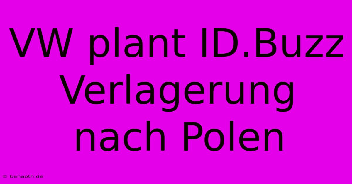 VW Plant ID.Buzz Verlagerung Nach Polen