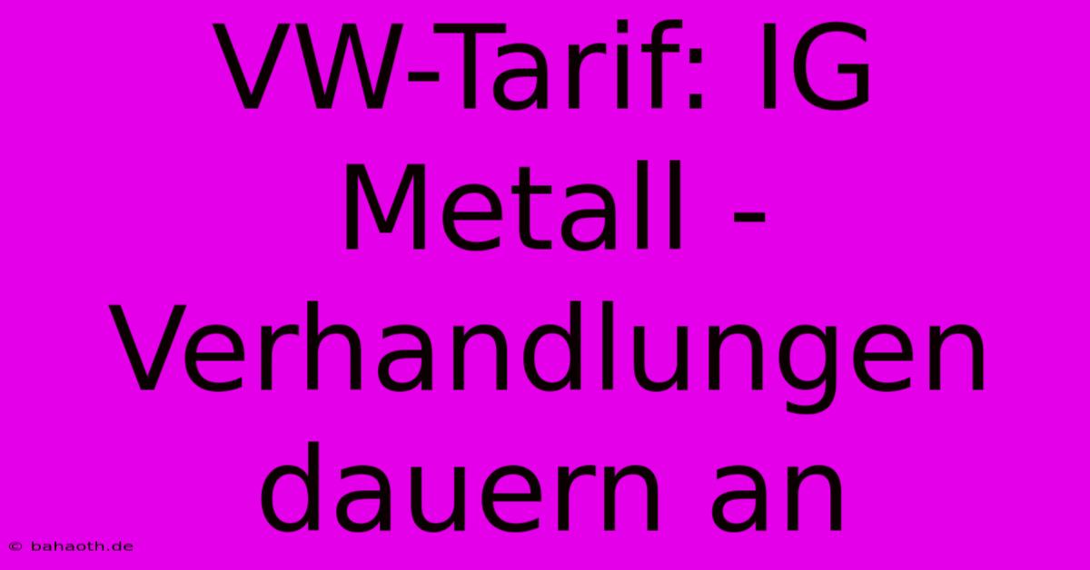 VW-Tarif: IG Metall - Verhandlungen Dauern An