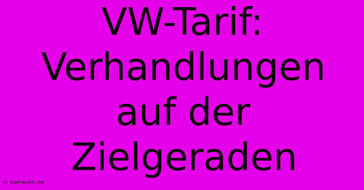 VW-Tarif: Verhandlungen Auf Der Zielgeraden