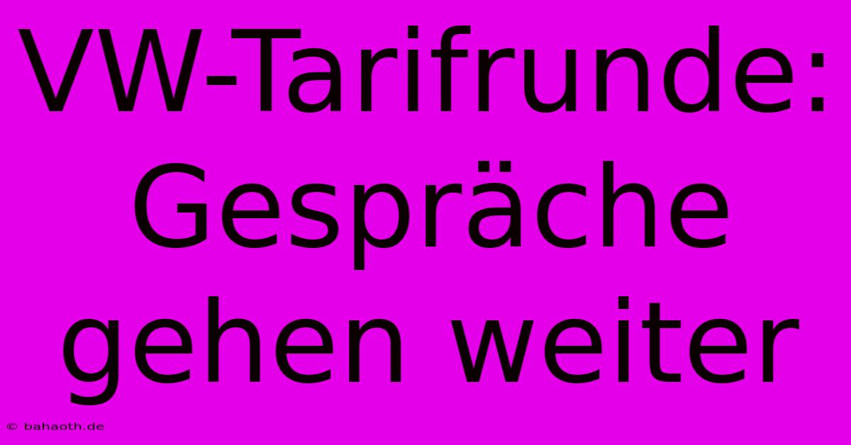 VW-Tarifrunde: Gespräche Gehen Weiter