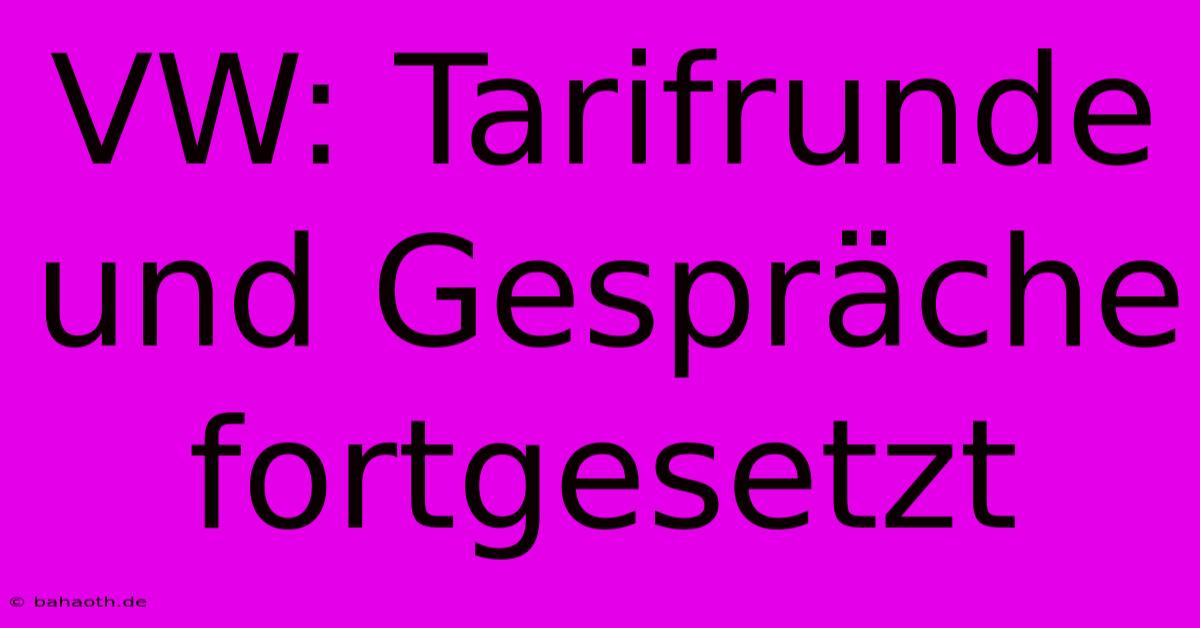 VW: Tarifrunde Und Gespräche Fortgesetzt