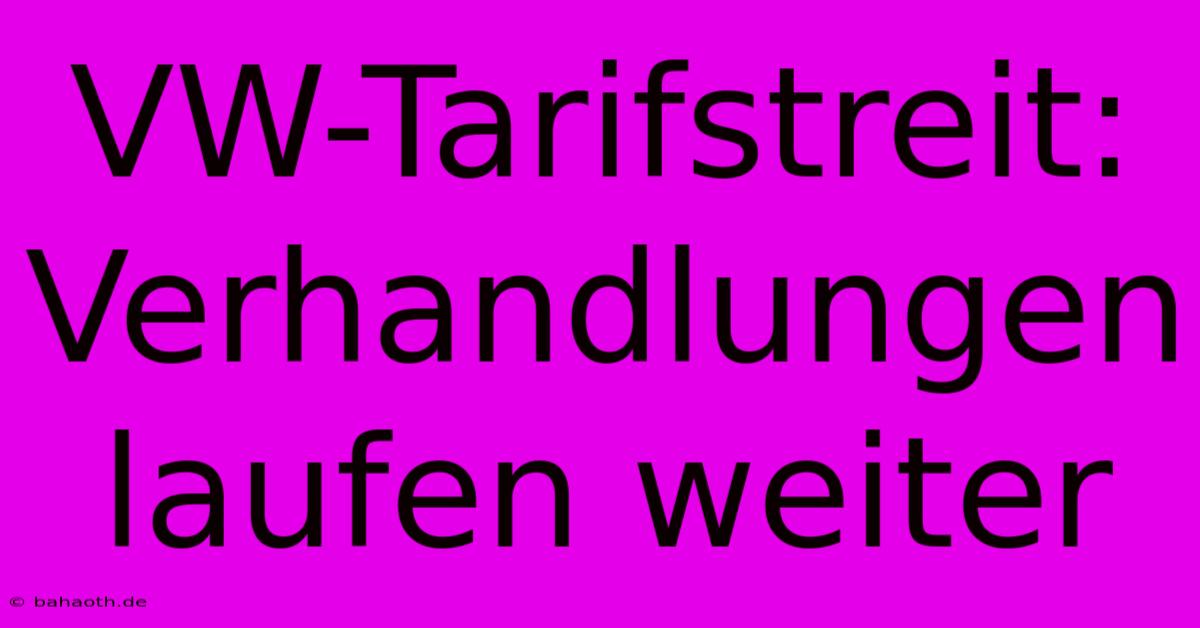 VW-Tarifstreit:  Verhandlungen Laufen Weiter